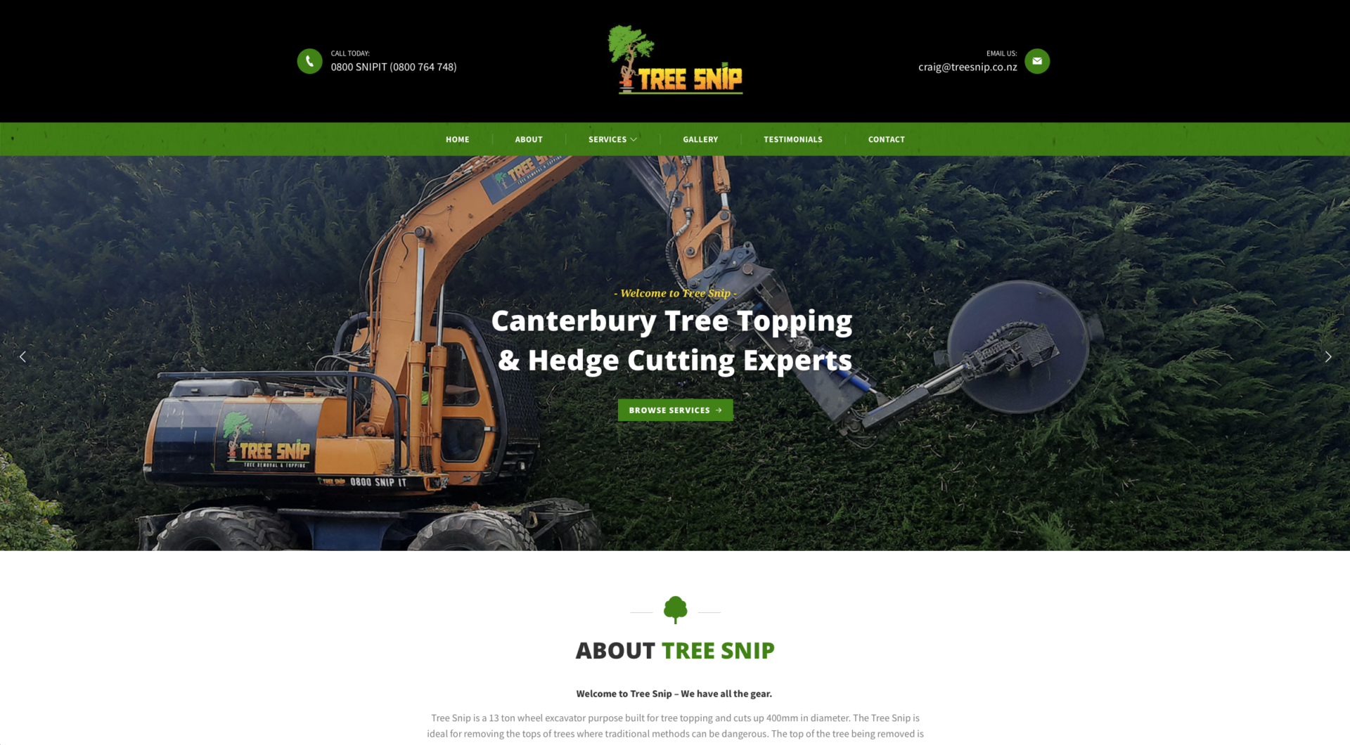 Tree Topping and hedge cutter Tree Snip based in the Canterbury NZ - WordPress website design and development, with a dark green colour theme symbolising the hedges and things that the owner operator Craig Flowers cuts. This website design is trying to show you that Tree Snip has a 13 ton wheel excavator purpose built for tree topping and cuts up 400mm in diameter. The Tree Snip is ideal for removing the tops of trees where traditional methods can be dangerous. The top of the tree being removed is secured in the grapple, cut and then lowered to the ground in a controlled manner, minimising damage to remaining limbs, surrounding trees, other structures and property.